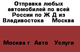 Отправка любых автомобилей по всей России по Ж/Д из Владивостока   (Москва) - Москва г. Авто » Услуги   